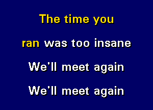 The time you
ran was too insane

We'll meet again

We'll meet again