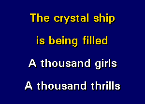 The crystal ship
is being filled

A thousand girls

A thousand thrills
