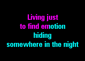 Living just
to find emotion

hiding
somewhere in the night