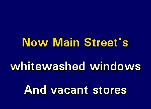 Now Main Street's

whitewashed windows

And vacant stores