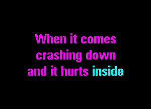 When it comes

crashing down
and it hurts inside