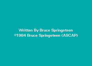 Written By Bruce Springsteen

Q1984 Bruce Springsteen (ASCAP)