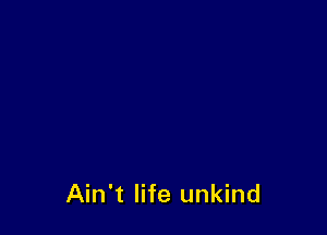 Ain't life unkind
