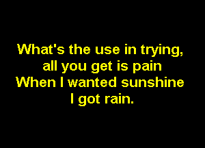 What's the use in trying,
all you get is pain

When I wanted sunshine
I got rain.