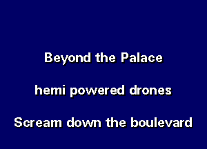 Beyond the Palace

hemi powered drones

Scream down the boulevard