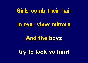 Girls comb their hair
in rear view mirrors

And the boys

try to look so hard