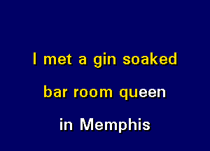 I met a gin soaked

bar room queen

in Memphis