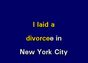 I laid a

divorcee in

New York City