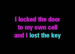I locked the door

to my own cell
and I lost the keyr