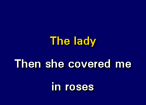 Thelady

Then she covered me

in roses