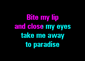 Bite my lip
and close my eyes

take me away
to paradise