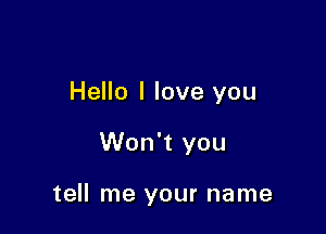 Hello I love you

Won't you

tell me your name