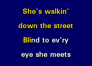 She's walkin'

down the street

Blind to ev'ry

eye she meets