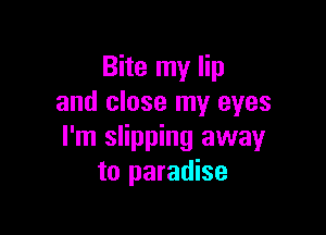 Bite my lip
and close my eyes

I'm slipping away
to paradise