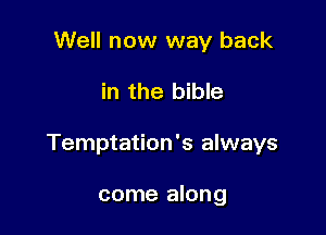 Well now way back

in the bible

Temptation's always

come along