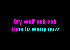 Cry wolf ooh-ooh

Time to worry now