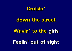 Cruisin'
down the street

Wavin' to the girls

Feelin' out of sight