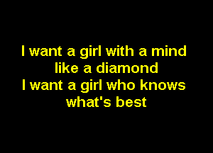I want a girl with a mind
like a diamond

I want a girl who knows
what's best