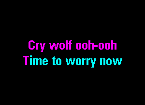 Cry wolf ooh-ooh

Time to worry now