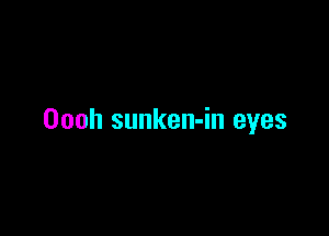 Oooh sunken-in eyes