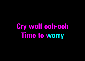 Cry wolf ooh-ooh

Time to worry