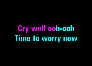 Cry wolf ooh-ooh

Time to worry now