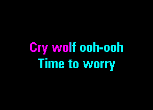 Cry wolf ooh-ooh

Time to worry