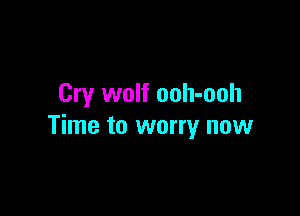 Cry wolf ooh-ooh

Time to worry now
