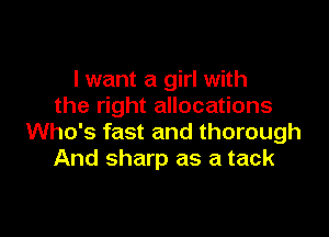 I want a girl with
the right allocations

Who's fast and thorough
And sharp as a tack