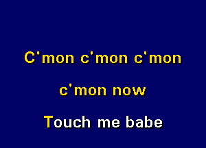 C'mon c'mon c'mon

c'mon now

Touch me babe