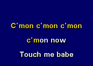 C'mon c'mon c'mon

c'mon now

Touch me babe