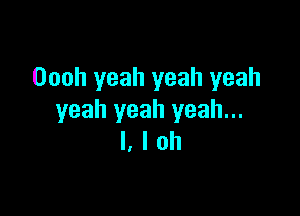 Oooh yeah yeah yeah

yeah yeah yeah...
I, I ah