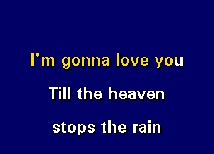 I'm gonna love you

Till the heaven

stops the rain