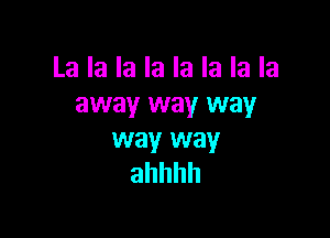 La la la la la la la la
away way way

way way
ahhhh