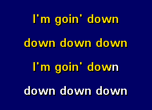 I'm goin' down

down down down

I'm goin' down

down down down