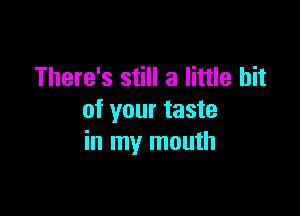 There's still a little bit

of your taste
in my mouth