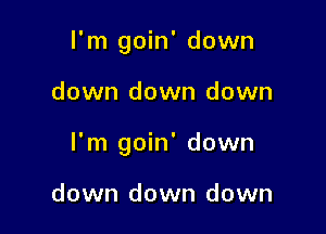 I'm goin' down

down down down

I'm goin' down

down down down