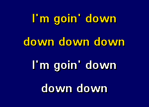 I'm goin' down

down down down

I'm goin' down

down down