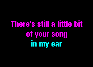 There's still a little bit

of your song
in my ear