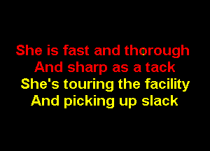 She is fast and thorough
And sharp as a tack

She's touring the facility
And picking up slack