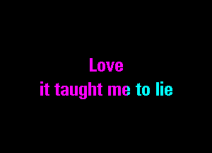 Love

it taught me to lie