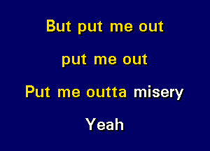 But put me out

put me out

Put me outta misery

Yeah