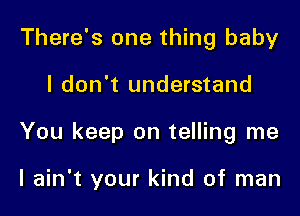 There's one thing baby

I don't understand

You keep on telling me

I ain't your kind of man