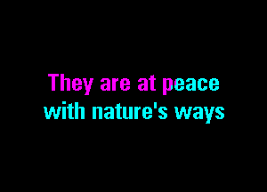 They are at peace

with nature's ways