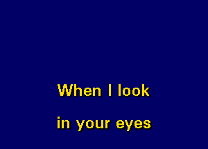 When I look

in your eyes
