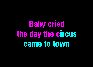Baby cried

the day the circus
came to town