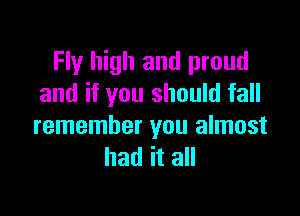 Fly high and proud
and if you should fall

remember you almost
had it all