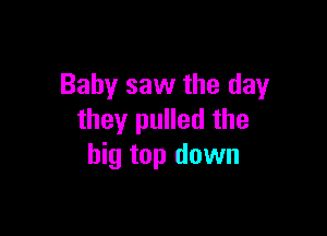 Baby saw the day

they pulled the
big top down