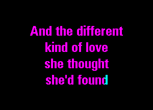 And the different
kind of love

she thought
she'd found