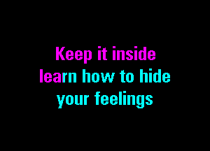 Keep it inside

learn how to hide
yourfeeHngs